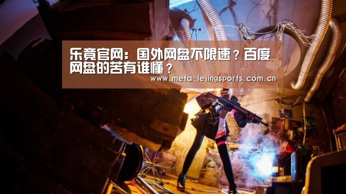 乐竟官网:国外网盘不限速?百度网盘的苦有谁懂?(图2) 乐竟体育