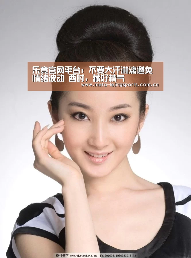 乐竟官网平台:不要大汗淋漓避免情绪波动 酉时,藏好精气(图3) 乐竟官网