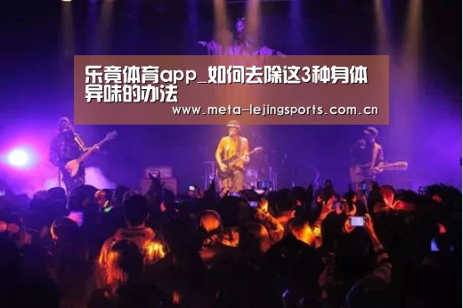 乐竟体育app_如何去除这3种身体异味的办法(图2) 乐竟官网