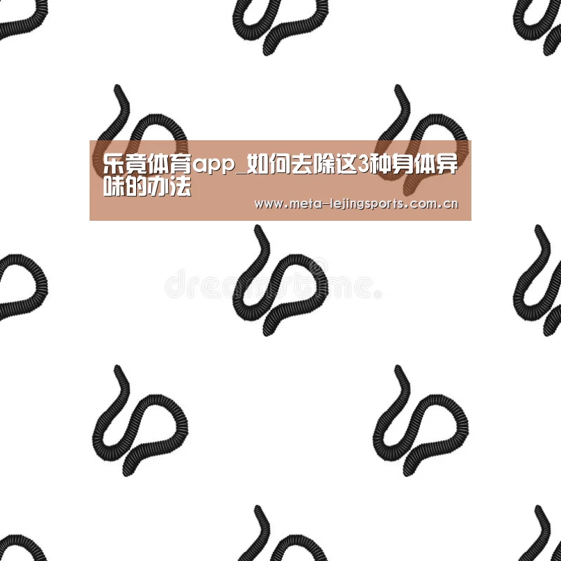 乐竟体育app_如何去除这3种身体异味的办法(图3) 乐竟官网