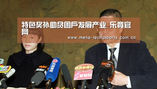 特色奖补助贫困户发展产业_乐竟官网(图2) 乐竟体育