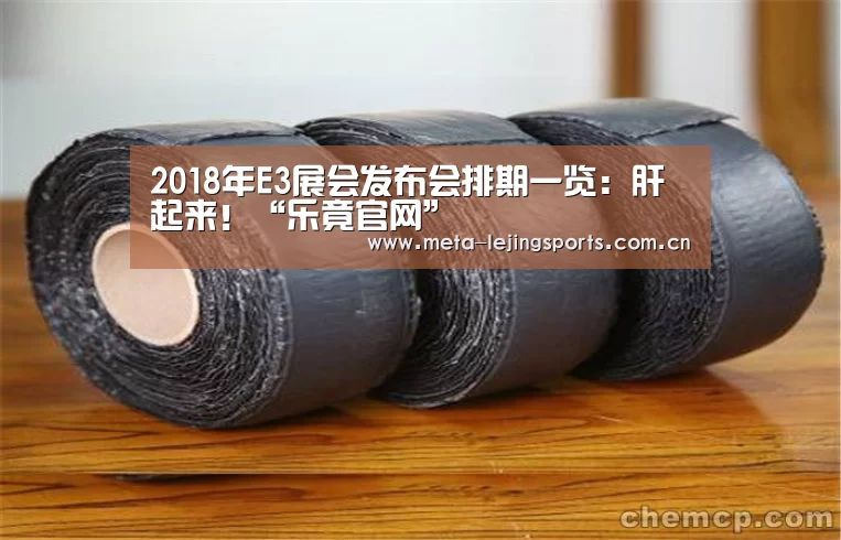 2018年E3展会发布会排期一览：肝起来！“乐竟官网”