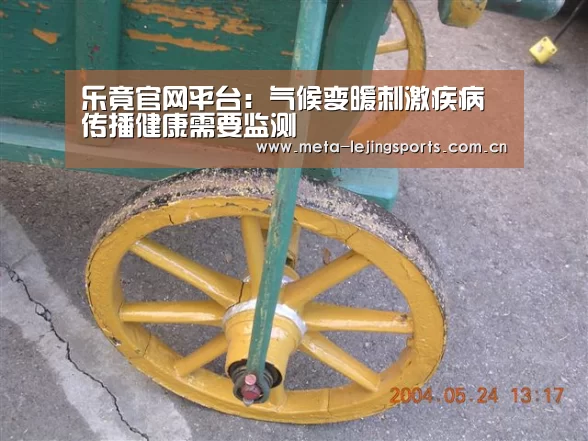 乐竟官网平台：气候变暖刺激疾病传播健康需要监测